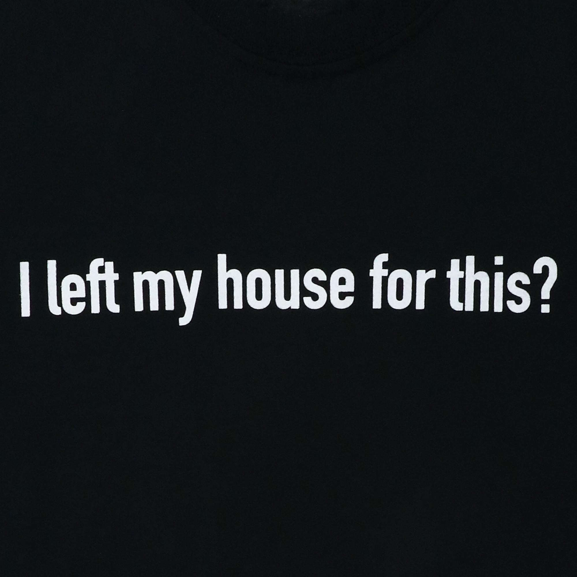 'I left my house for this?' graphic tee